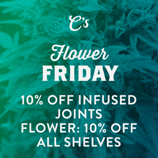 Flower Friday - 10% off infused joints. Flower: 10% off all shelves.